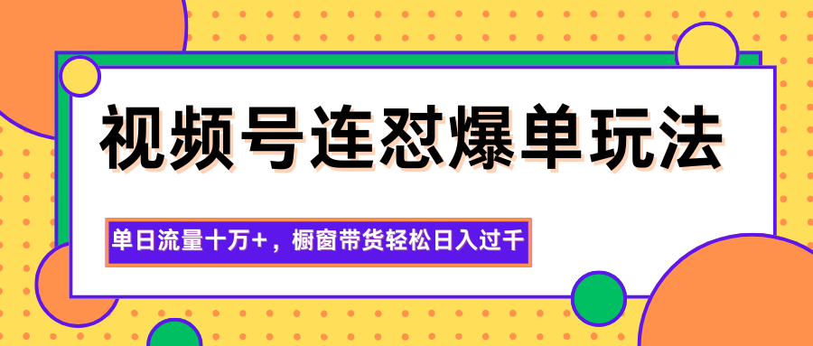 视频号连怼爆单玩法,单日流量十万+,橱窗带货轻松日入过千-摇钱树